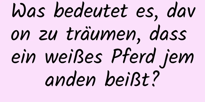 Was bedeutet es, davon zu träumen, dass ein weißes Pferd jemanden beißt?