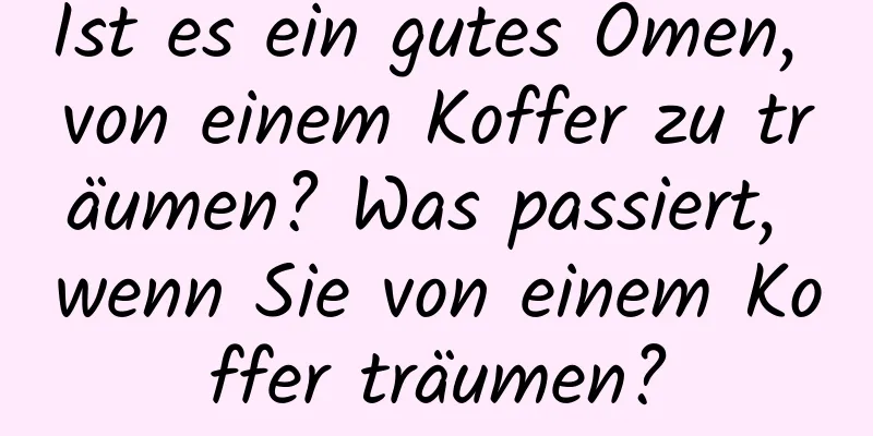 Ist es ein gutes Omen, von einem Koffer zu träumen? Was passiert, wenn Sie von einem Koffer träumen?