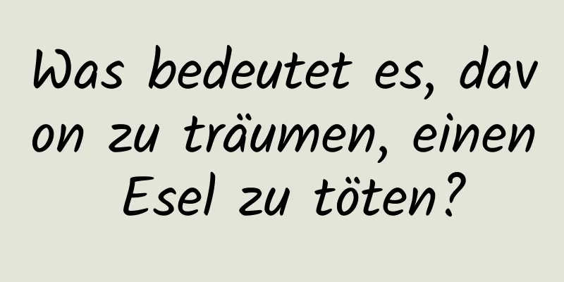 Was bedeutet es, davon zu träumen, einen Esel zu töten?