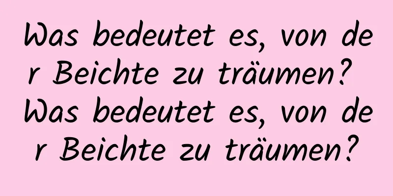 Was bedeutet es, von der Beichte zu träumen? Was bedeutet es, von der Beichte zu träumen?