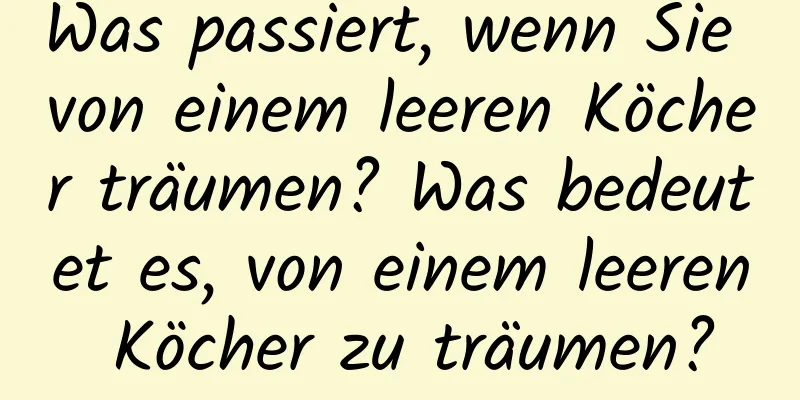 Was passiert, wenn Sie von einem leeren Köcher träumen? Was bedeutet es, von einem leeren Köcher zu träumen?