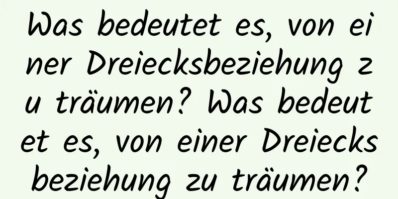 Was bedeutet es, von einer Dreiecksbeziehung zu träumen? Was bedeutet es, von einer Dreiecksbeziehung zu träumen?