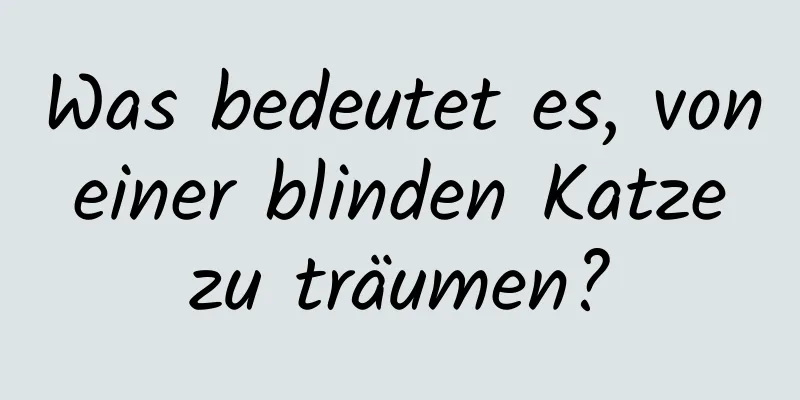 Was bedeutet es, von einer blinden Katze zu träumen?