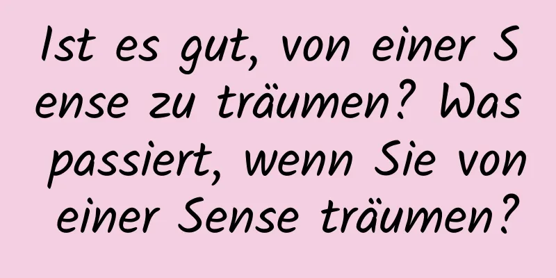 Ist es gut, von einer Sense zu träumen? Was passiert, wenn Sie von einer Sense träumen?