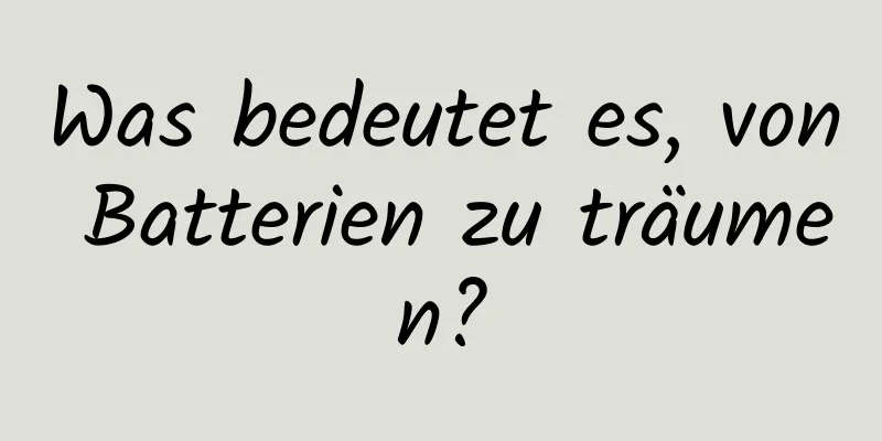 Was bedeutet es, von Batterien zu träumen?