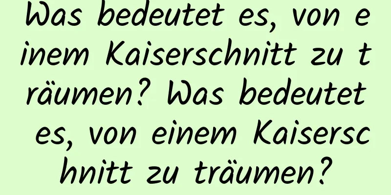 Was bedeutet es, von einem Kaiserschnitt zu träumen? Was bedeutet es, von einem Kaiserschnitt zu träumen?