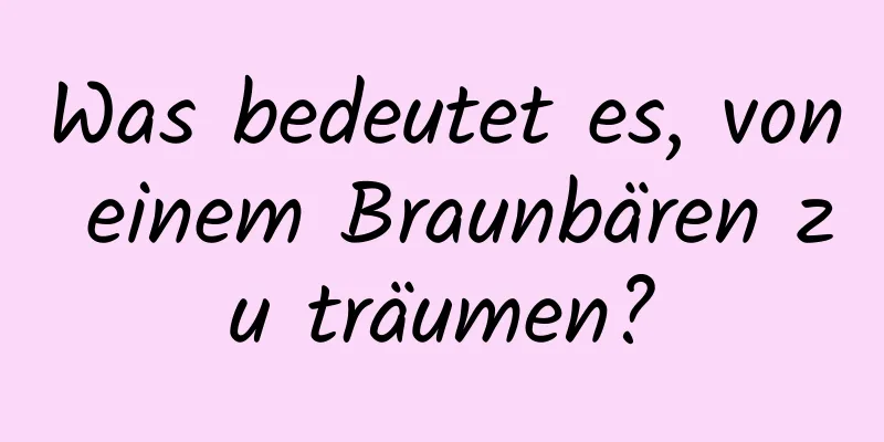 Was bedeutet es, von einem Braunbären zu träumen?