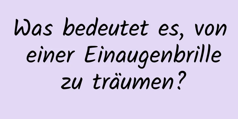 Was bedeutet es, von einer Einaugenbrille zu träumen?