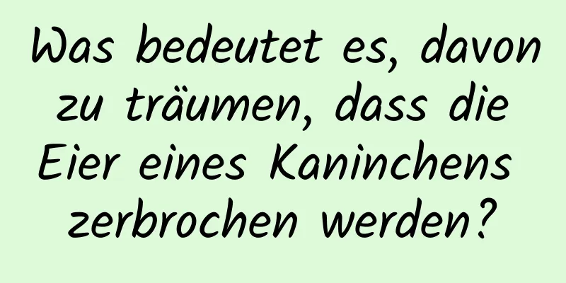 Was bedeutet es, davon zu träumen, dass die Eier eines Kaninchens zerbrochen werden?