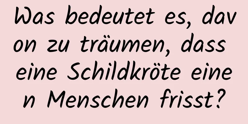 Was bedeutet es, davon zu träumen, dass eine Schildkröte einen Menschen frisst?