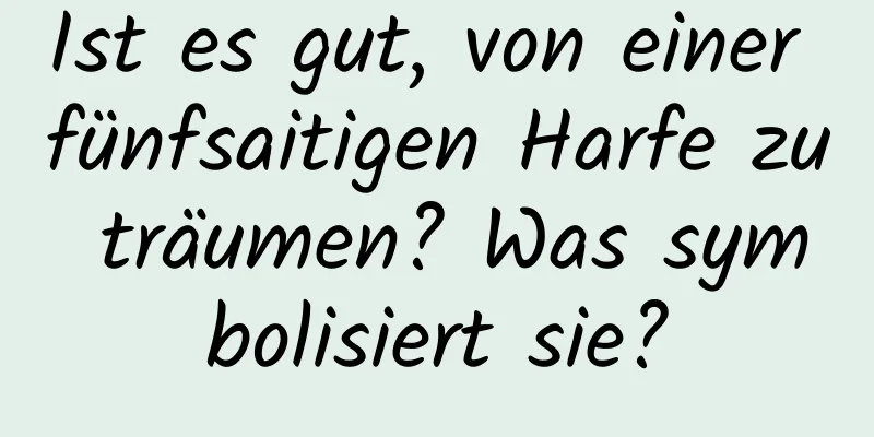 Ist es gut, von einer fünfsaitigen Harfe zu träumen? Was symbolisiert sie?