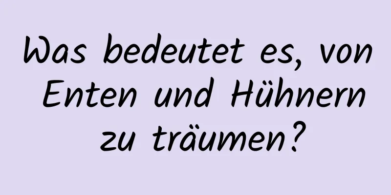 Was bedeutet es, von Enten und Hühnern zu träumen?