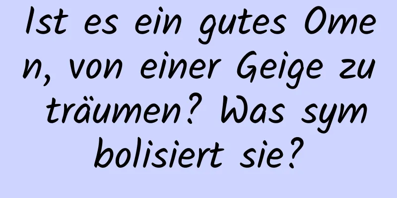 Ist es ein gutes Omen, von einer Geige zu träumen? Was symbolisiert sie?