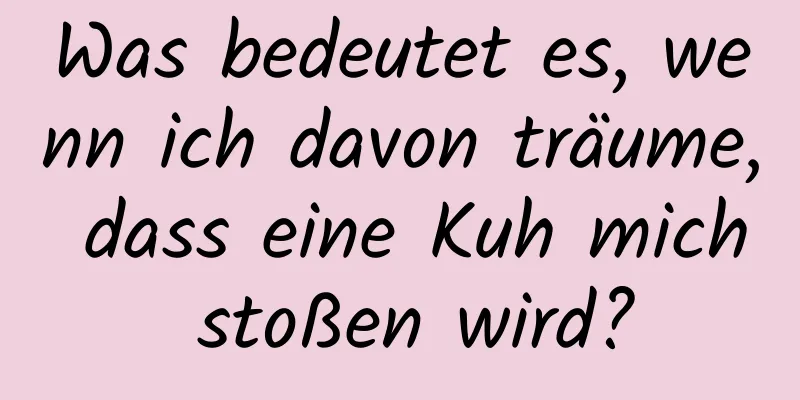 Was bedeutet es, wenn ich davon träume, dass eine Kuh mich stoßen wird?