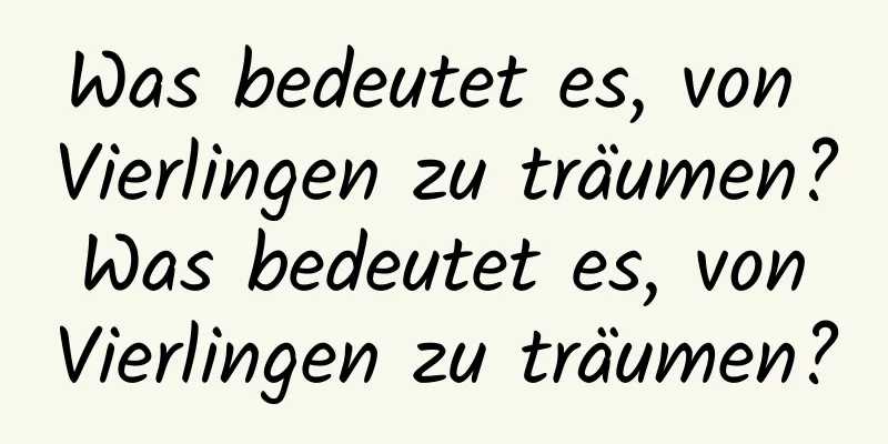 Was bedeutet es, von Vierlingen zu träumen? Was bedeutet es, von Vierlingen zu träumen?