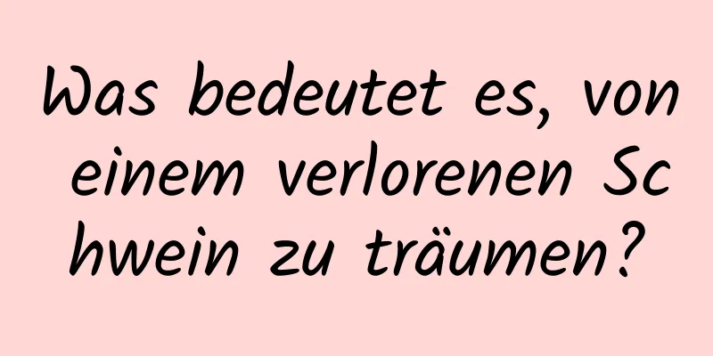 Was bedeutet es, von einem verlorenen Schwein zu träumen?