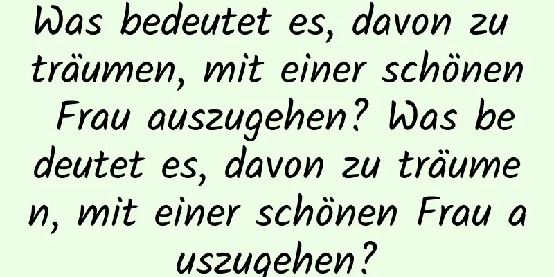 Was bedeutet es, davon zu träumen, mit einer schönen Frau auszugehen? Was bedeutet es, davon zu träumen, mit einer schönen Frau auszugehen?