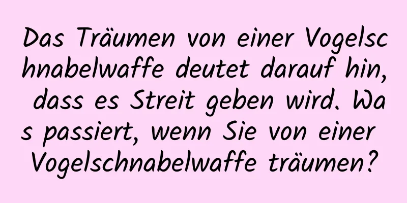 Das Träumen von einer Vogelschnabelwaffe deutet darauf hin, dass es Streit geben wird. Was passiert, wenn Sie von einer Vogelschnabelwaffe träumen?