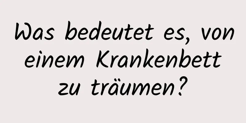 Was bedeutet es, von einem Krankenbett zu träumen?