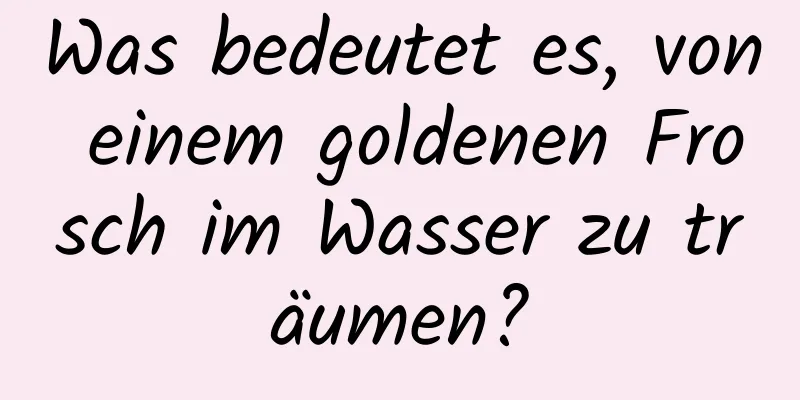 Was bedeutet es, von einem goldenen Frosch im Wasser zu träumen?