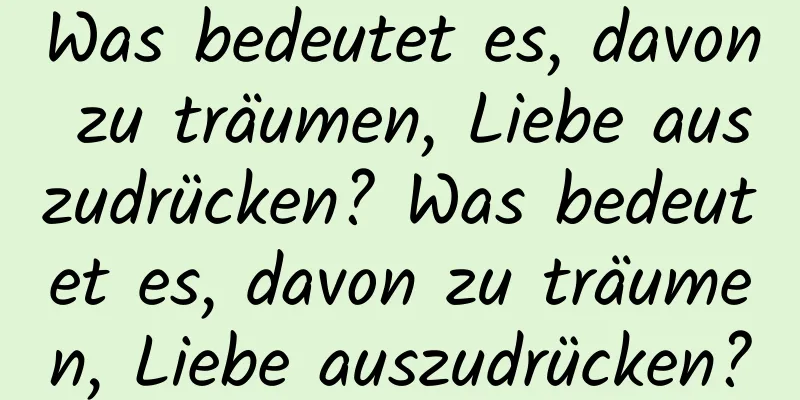 Was bedeutet es, davon zu träumen, Liebe auszudrücken? Was bedeutet es, davon zu träumen, Liebe auszudrücken?