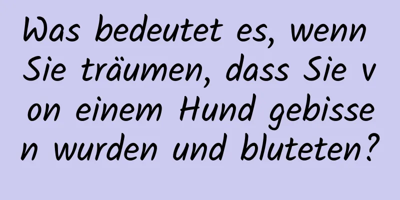 Was bedeutet es, wenn Sie träumen, dass Sie von einem Hund gebissen wurden und bluteten?