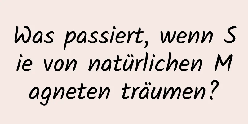 Was passiert, wenn Sie von natürlichen Magneten träumen?