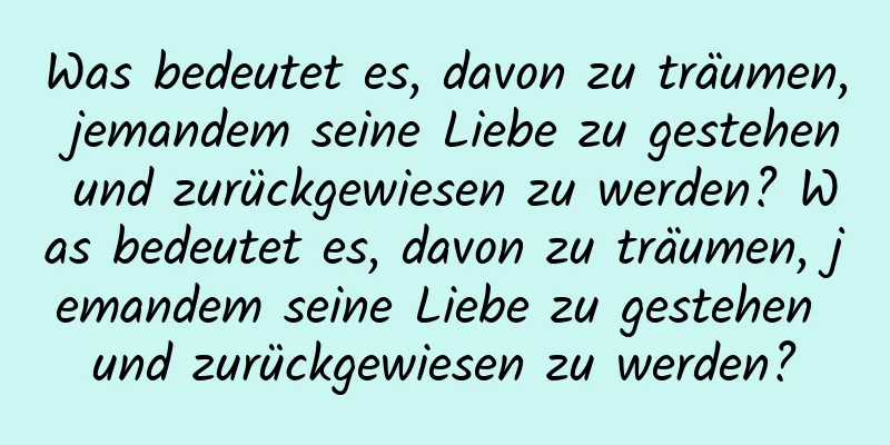 Was bedeutet es, davon zu träumen, jemandem seine Liebe zu gestehen und zurückgewiesen zu werden? Was bedeutet es, davon zu träumen, jemandem seine Liebe zu gestehen und zurückgewiesen zu werden?