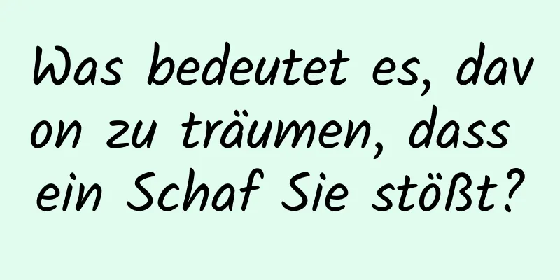 Was bedeutet es, davon zu träumen, dass ein Schaf Sie stößt?