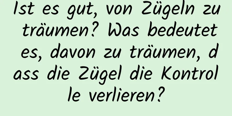 Ist es gut, von Zügeln zu träumen? Was bedeutet es, davon zu träumen, dass die Zügel die Kontrolle verlieren?