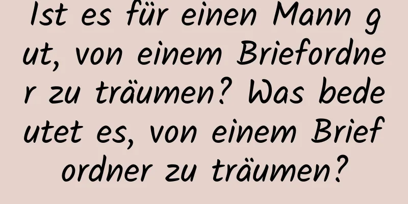 Ist es für einen Mann gut, von einem Briefordner zu träumen? Was bedeutet es, von einem Briefordner zu träumen?