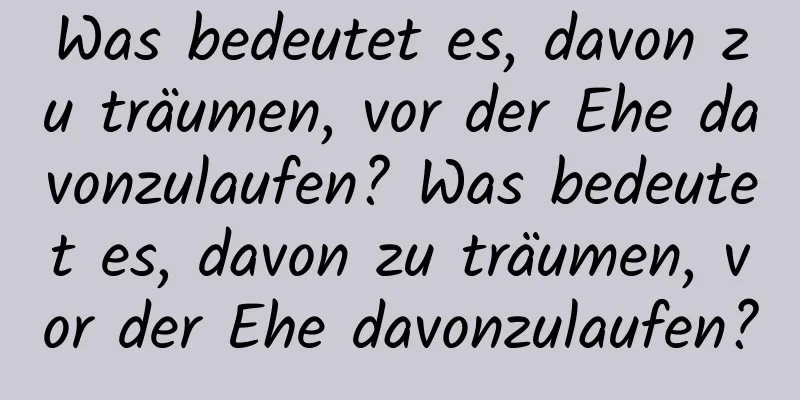 Was bedeutet es, davon zu träumen, vor der Ehe davonzulaufen? Was bedeutet es, davon zu träumen, vor der Ehe davonzulaufen?