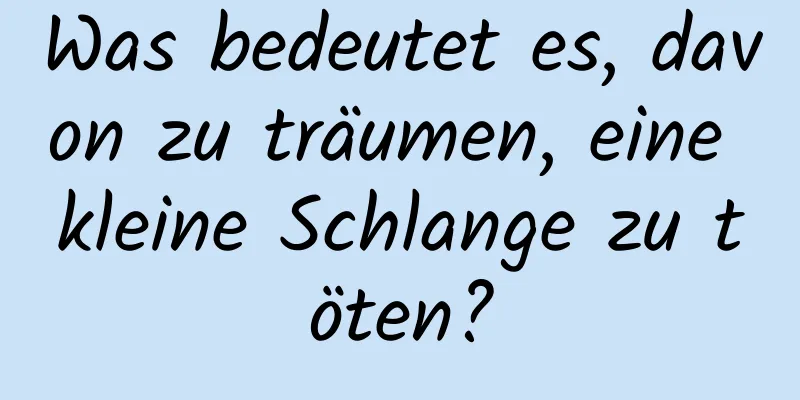 Was bedeutet es, davon zu träumen, eine kleine Schlange zu töten?