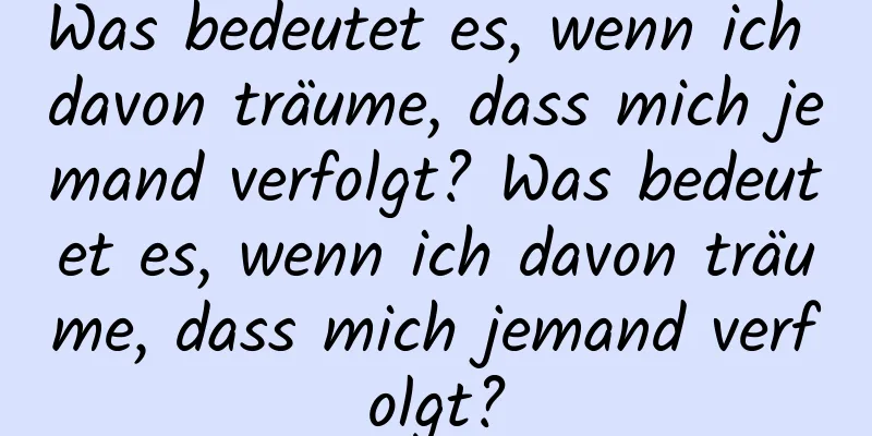 Was bedeutet es, wenn ich davon träume, dass mich jemand verfolgt? Was bedeutet es, wenn ich davon träume, dass mich jemand verfolgt?