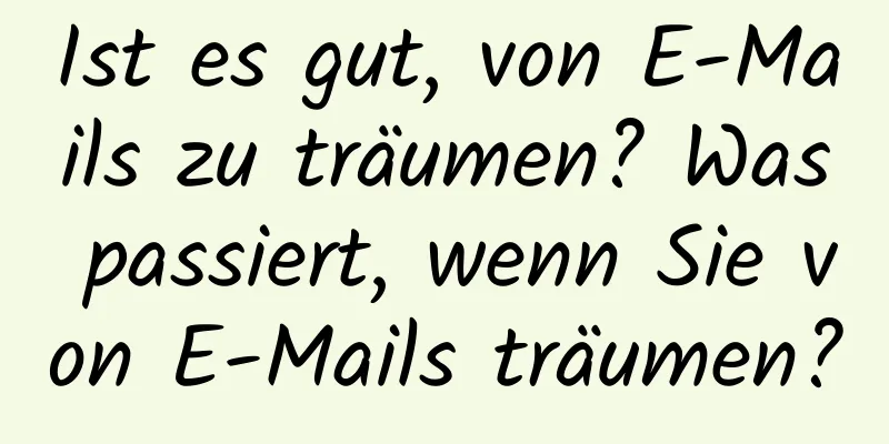 Ist es gut, von E-Mails zu träumen? Was passiert, wenn Sie von E-Mails träumen?