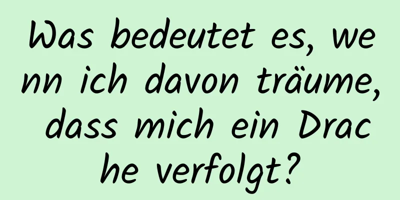 Was bedeutet es, wenn ich davon träume, dass mich ein Drache verfolgt?