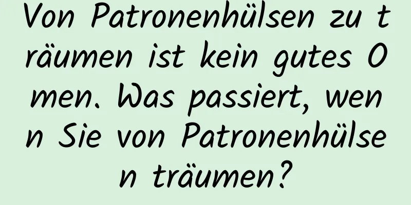 Von Patronenhülsen zu träumen ist kein gutes Omen. Was passiert, wenn Sie von Patronenhülsen träumen?