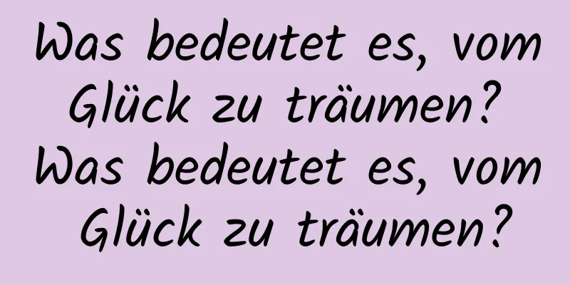 Was bedeutet es, vom Glück zu träumen? Was bedeutet es, vom Glück zu träumen?