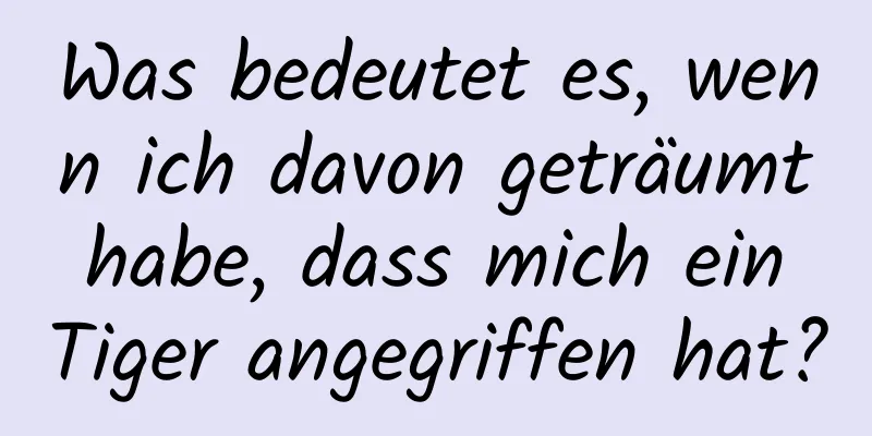 Was bedeutet es, wenn ich davon geträumt habe, dass mich ein Tiger angegriffen hat?