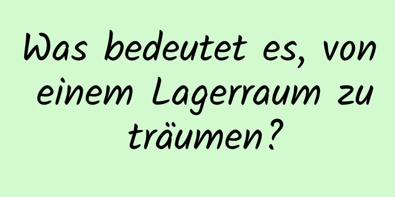 Was bedeutet es, von einem Lagerraum zu träumen?