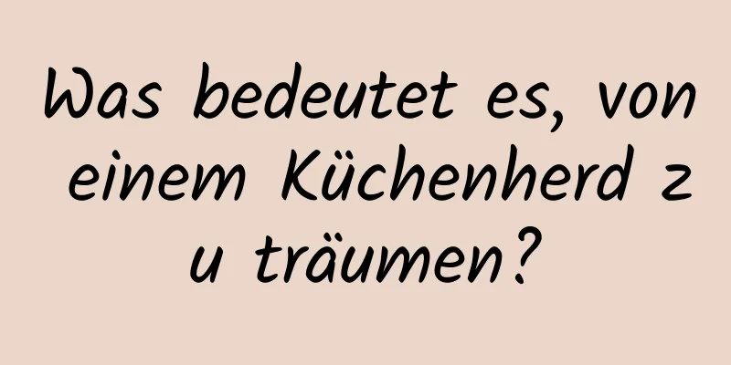 Was bedeutet es, von einem Küchenherd zu träumen?