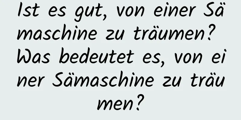 Ist es gut, von einer Sämaschine zu träumen? Was bedeutet es, von einer Sämaschine zu träumen?