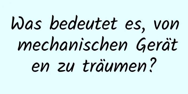 Was bedeutet es, von mechanischen Geräten zu träumen?