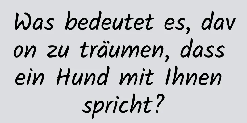 Was bedeutet es, davon zu träumen, dass ein Hund mit Ihnen spricht?