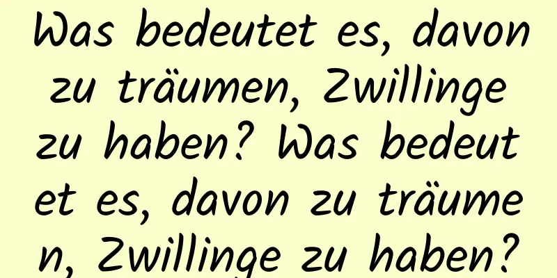 Was bedeutet es, davon zu träumen, Zwillinge zu haben? Was bedeutet es, davon zu träumen, Zwillinge zu haben?