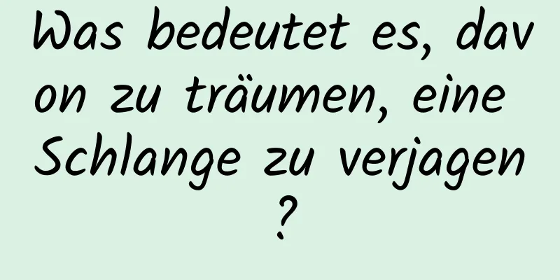 Was bedeutet es, davon zu träumen, eine Schlange zu verjagen?