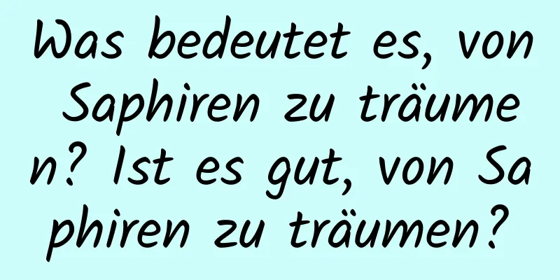 Was bedeutet es, von Saphiren zu träumen? Ist es gut, von Saphiren zu träumen?