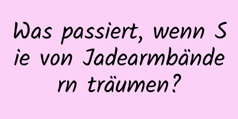 Was passiert, wenn Sie von Jadearmbändern träumen?