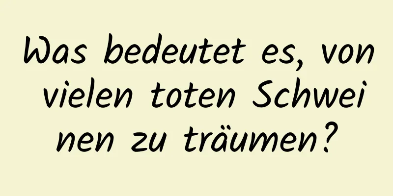 Was bedeutet es, von vielen toten Schweinen zu träumen?