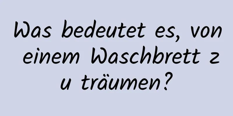 Was bedeutet es, von einem Waschbrett zu träumen?